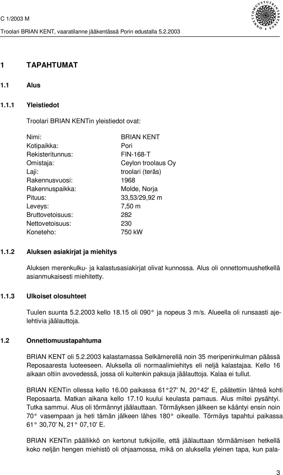 Alus oli onnettomuushetkellä asianmukaisesti miehitetty. 1.1.3 Ulkoiset olosuhteet Tuulen suunta 5.2.2003 kello 18.15 oli 090 ja nopeus 3 m/s. Alueella oli runsaasti ajelehtivia jäälauttoja. 1.2 Onnettomuustapahtuma BRIAN KENT oli 5.