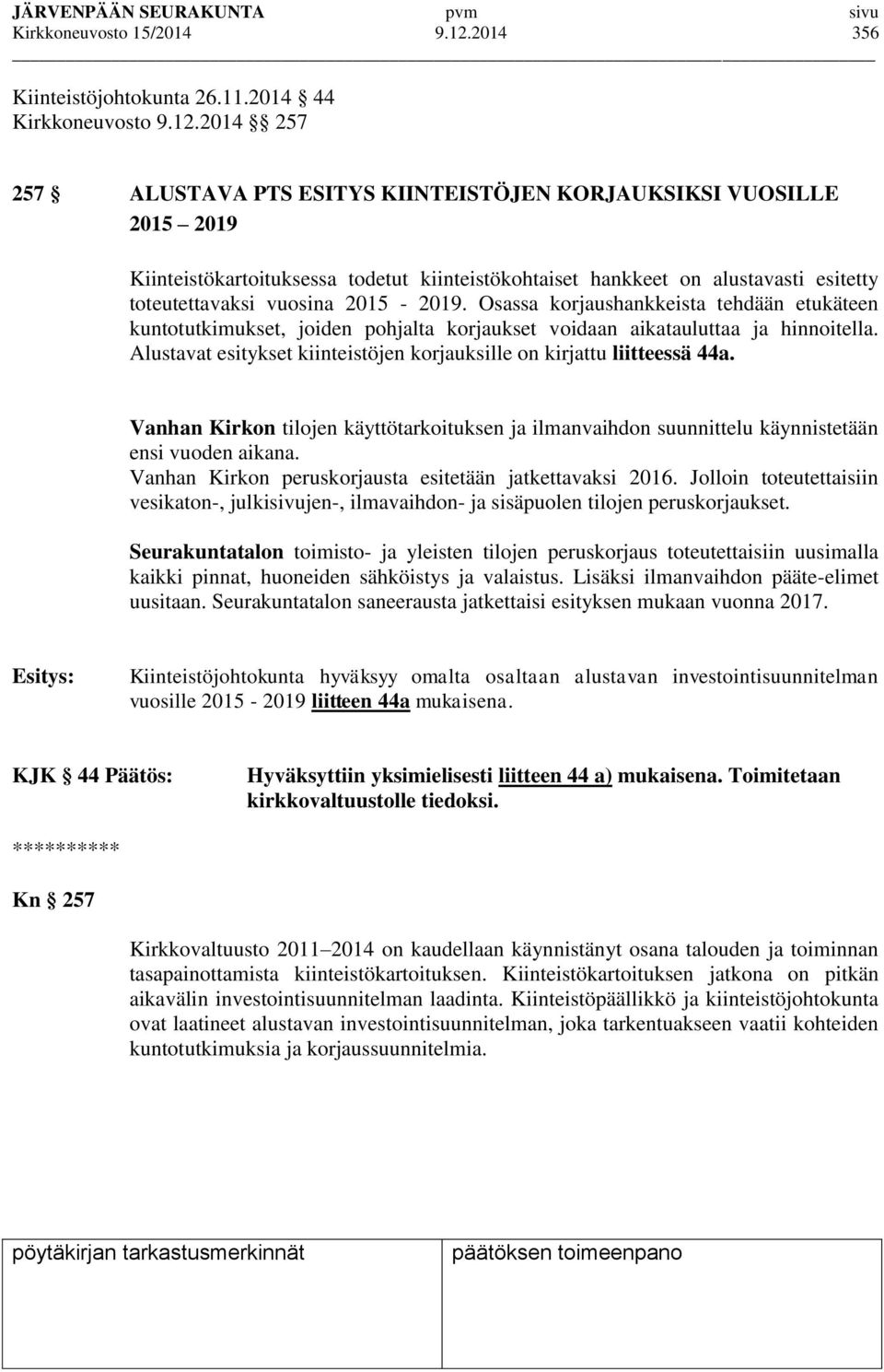 2014 257 257 ALUSTAVA PTS ESITYS KIINTEISTÖJEN KORJAUKSIKSI VUOSILLE 2015 2019 Kiinteistökartoituksessa todetut kiinteistökohtaiset hankkeet on alustavasti esitetty toteutettavaksi vuosina 2015-2019.