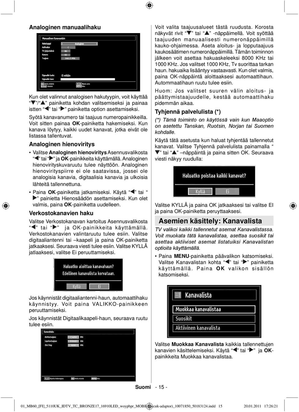 Analoginen hienoviritys Valitse Analoginen hienoviritys Asennusvalikosta tai ja OK-painikkeita käyttämällä. Analoginen hienovirityskuvaruutu tulee näyttöön.