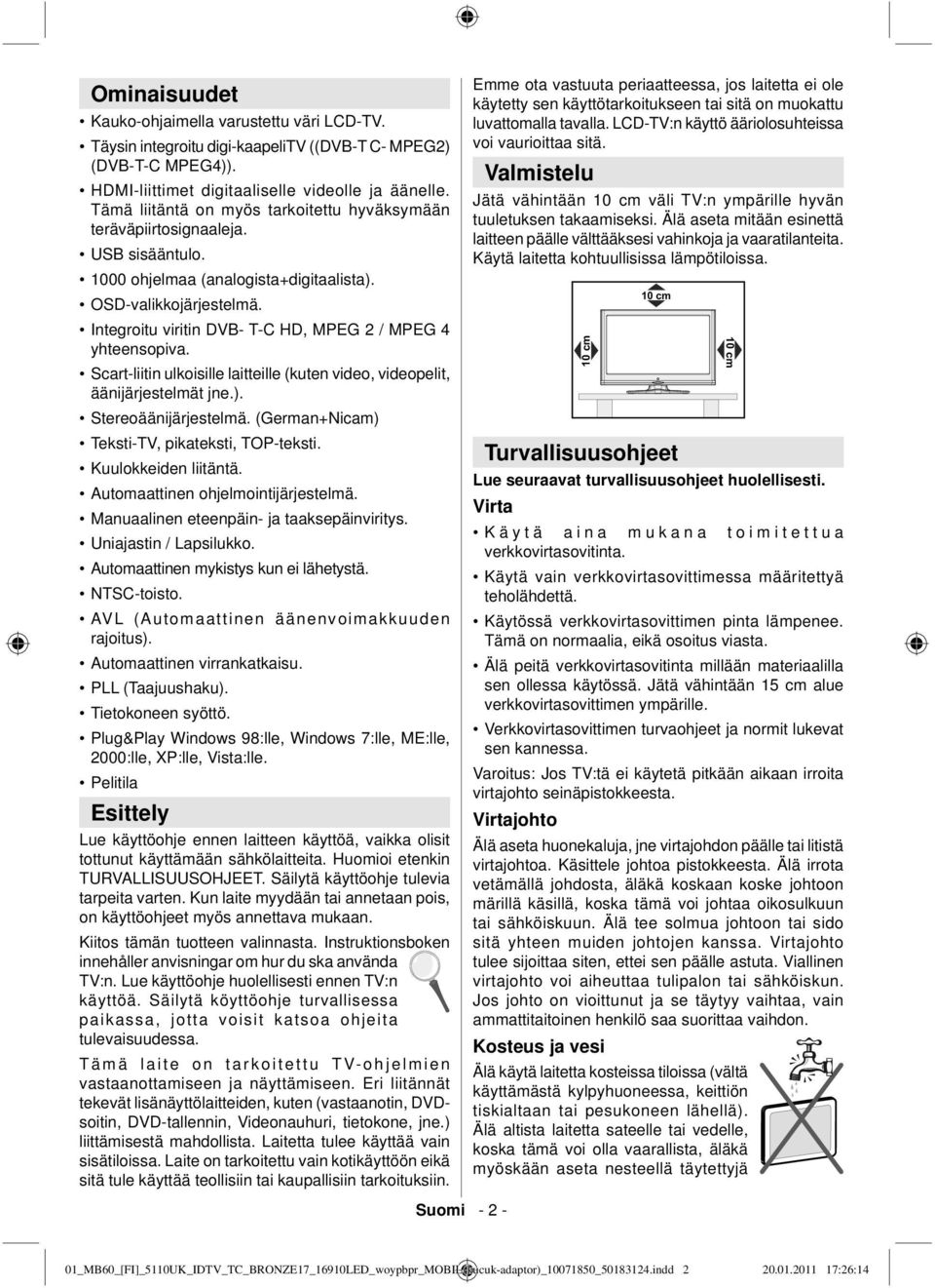 Integroitu viritin DVB- T-C HD, MPEG 2 / MPEG 4 yhteensopiva. Scart-liitin ulkoisille laitteille (kuten video, videopelit, äänijärjestelmät jne.). Stereoäänijärjestelmä.