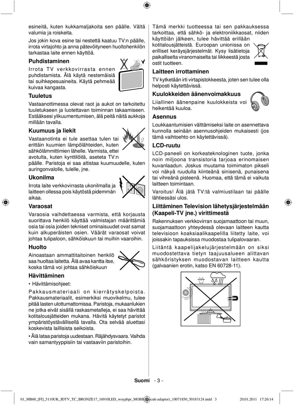 Älä käytä nestemäisiä tai suihkepesuaineita. Käytä pehmeää kuivaa kangasta. Tuuletus Vastaanottimessa olevat raot ja aukot on tarkoitettu tuuletukseen ja luotettavan toiminnan takaamiseen.