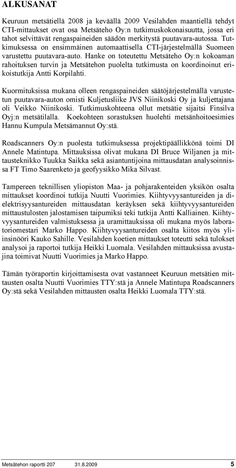 Hanke on toteutettu Metsäteho Oy:n kokoaman rahoituksen turvin ja Metsätehon puolelta tutkimusta on koordinoinut erikoistutkija Antti Korpilahti.