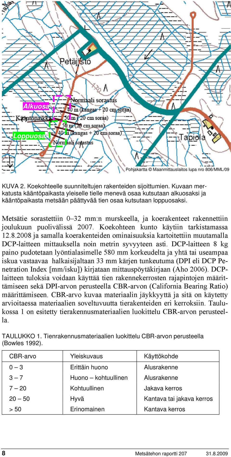 Metsätie sorastettiin 0 32 mm:n murskeella, ja koerakenteet rakennettiin joulukuun puolivälissä 2007. Koekohteen kunto käytiin tarkistamassa 12.8.