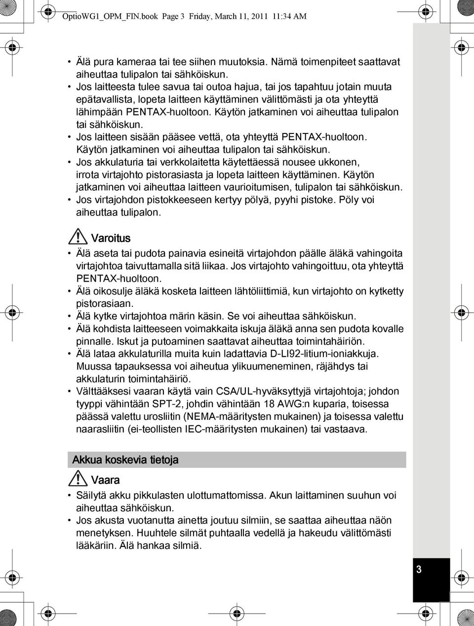 Käytön jatkaminen voi aiheuttaa tulipalon tai sähköiskun. Jos laitteen sisään pääsee vettä, ota yhteyttä PENTAX-huoltoon. Käytön jatkaminen voi aiheuttaa tulipalon tai sähköiskun.