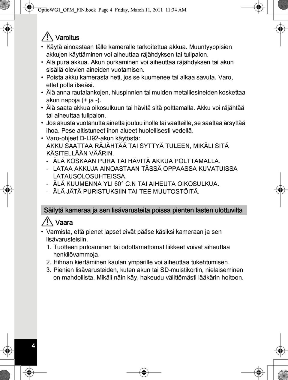 Älä anna rautalankojen, hiuspinnien tai muiden metalliesineiden koskettaa akun napoja (+ ja -). Älä saata akkua oikosulkuun tai hävitä sitä polttamalla. Akku voi räjähtää tai aiheuttaa tulipalon.