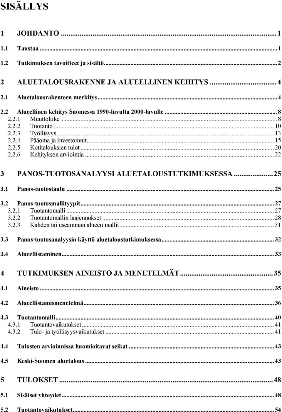 2.6 Kehityksen arviointia... 22 3 PANOS-TUOTOSANALYYSI ALUETALOUSTUTKIMUKSESSA...25 3.1 Panos-tuotostaulu... 25 3.2 Panos-tuotosmallityypit... 27 3.2.1 Tuotantomalli... 27 3.2.2 Tuotantomallin laajennukset.