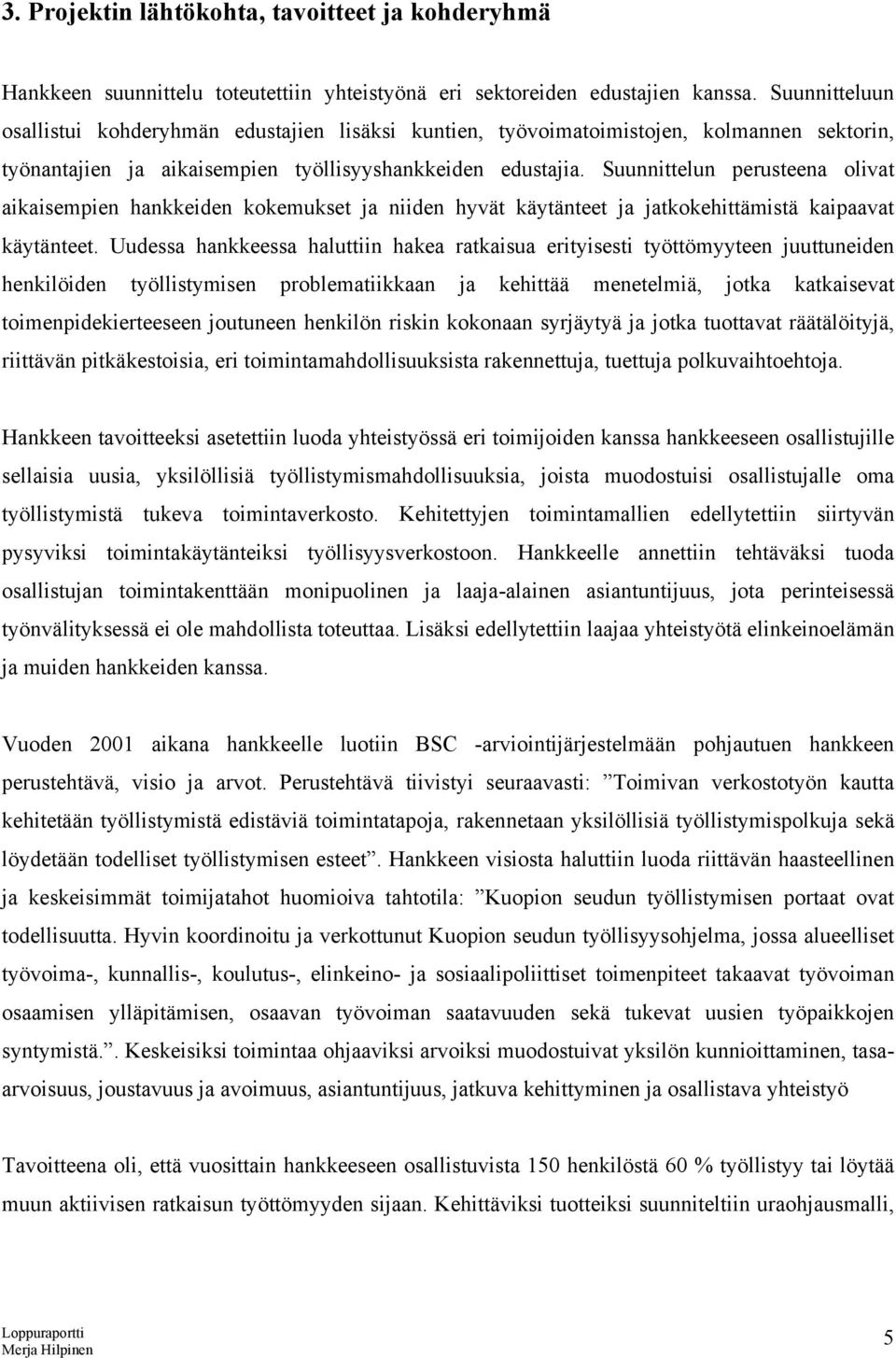 Suunnittelun perusteena olivat aikaisempien hankkeiden kokemukset ja niiden hyvät käytänteet ja jatkokehittämistä kaipaavat käytänteet.