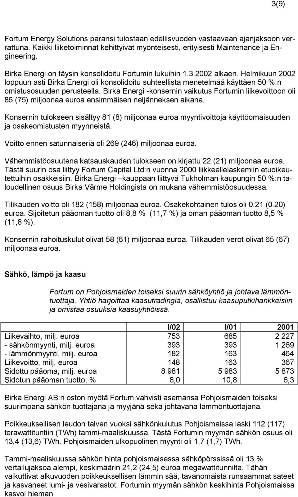 Birka Energi -konsernin vaikutus Fortumin liikevoittoon oli 86 (75) miljoonaa euroa ensimmäisen neljänneksen aikana.