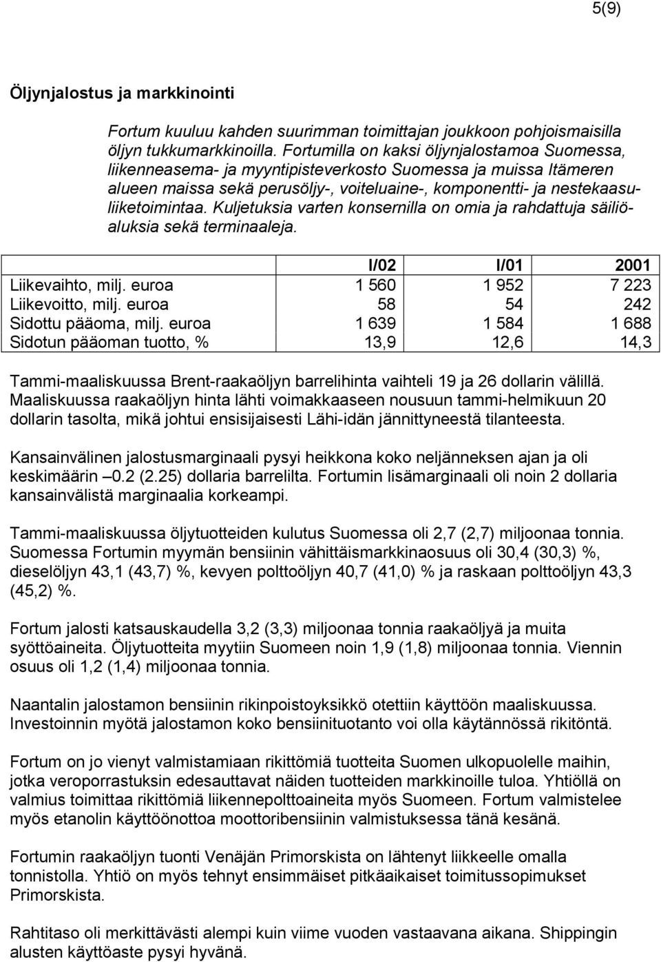 Kuljetuksia varten konsernilla on omia ja rahdattuja säiliöaluksia sekä terminaaleja. Liikevaihto, milj. euroa 1 560 1 952 7 223 Liikevoitto, milj. euroa 58 54 242 Sidottu pääoma, milj.