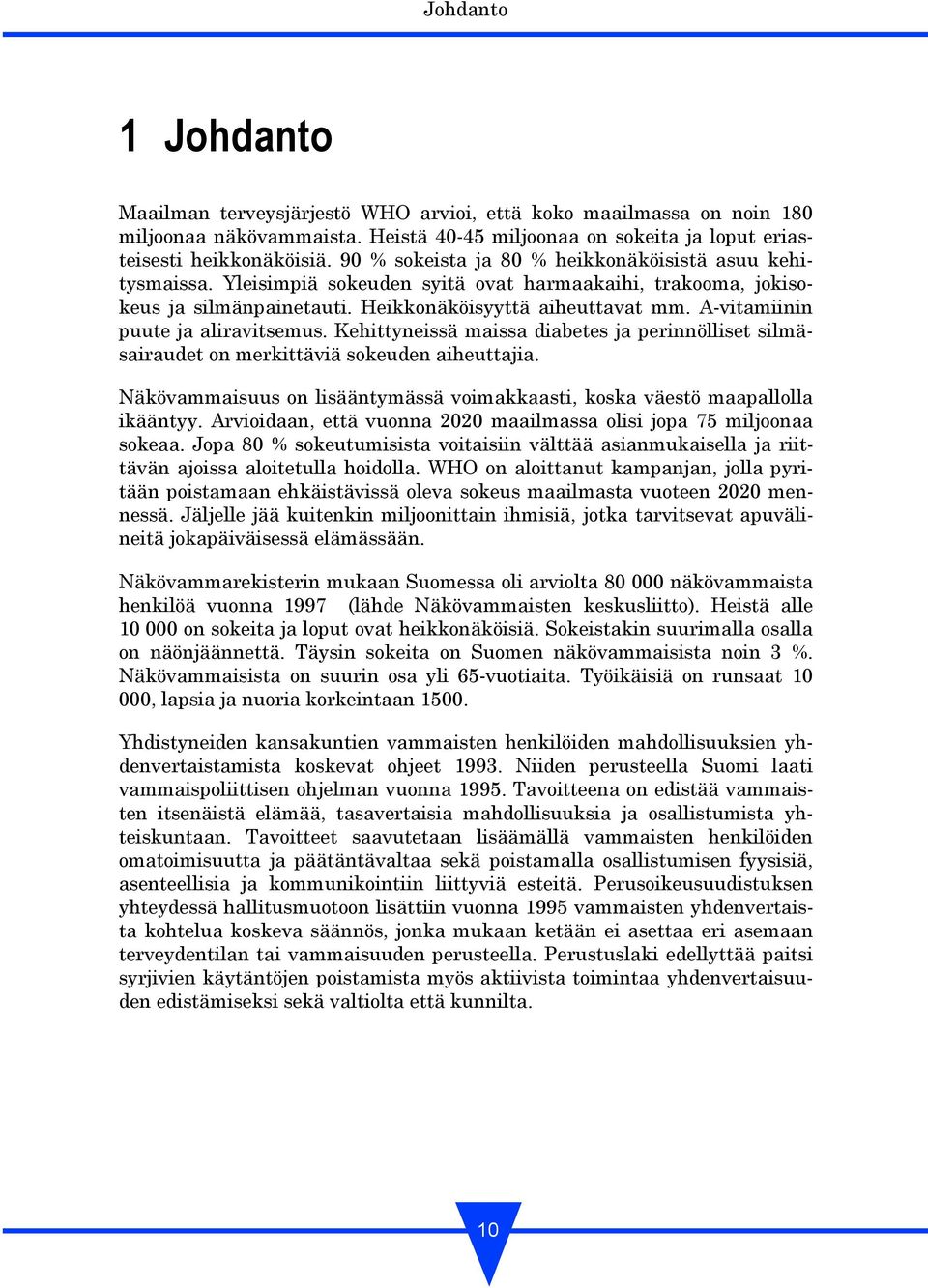 A-vitamiinin puute ja aliravitsemus. Kehittyneissä maissa diabetes ja perinnölliset silmäsairaudet on merkittäviä sokeuden aiheuttajia.