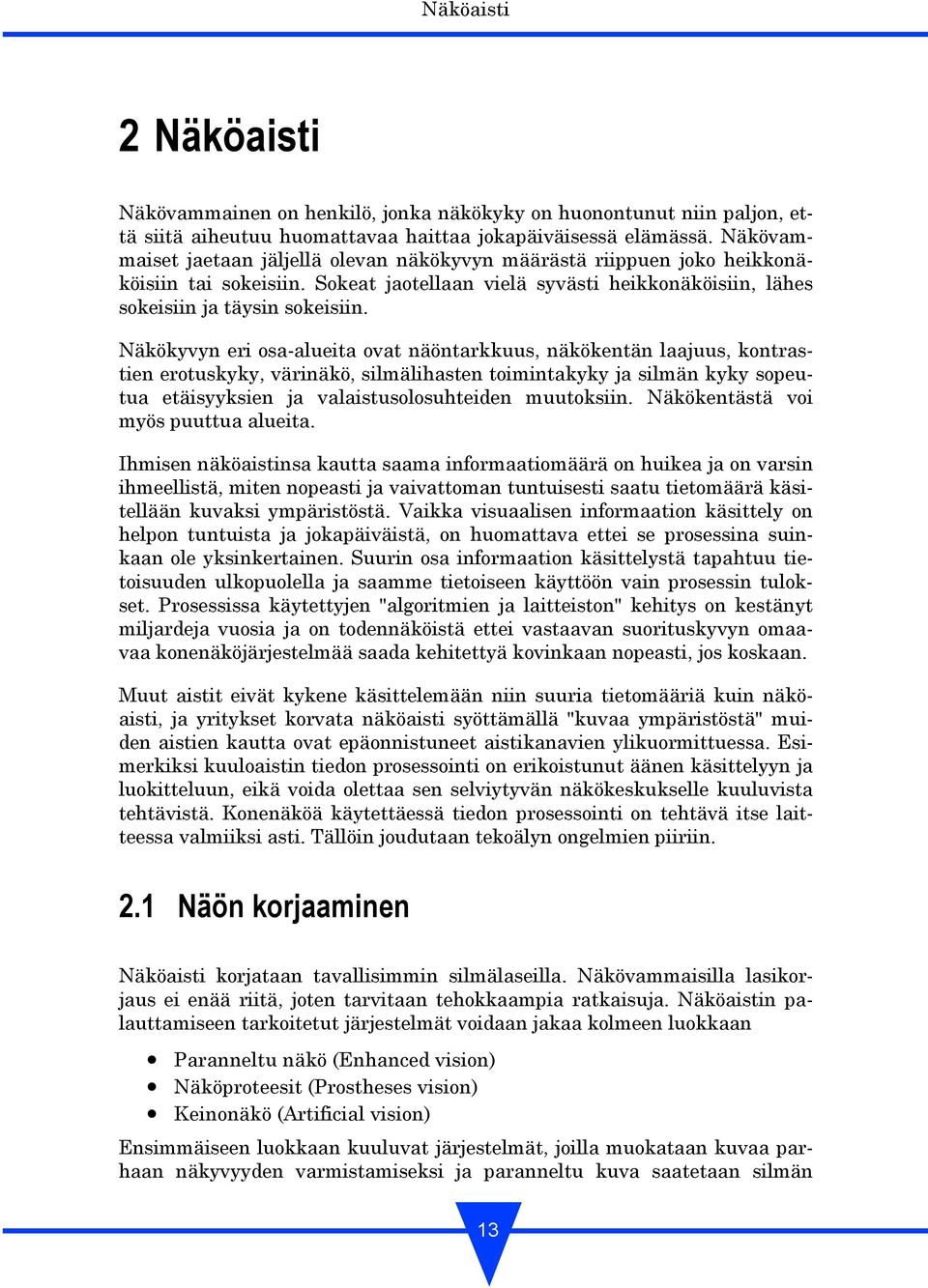 Näkökyvyn eri osa-alueita ovat näöntarkkuus, näkökentän laajuus, kontrastien erotuskyky, värinäkö, silmälihasten toimintakyky ja silmän kyky sopeutua etäisyyksien ja valaistusolosuhteiden muutoksiin.