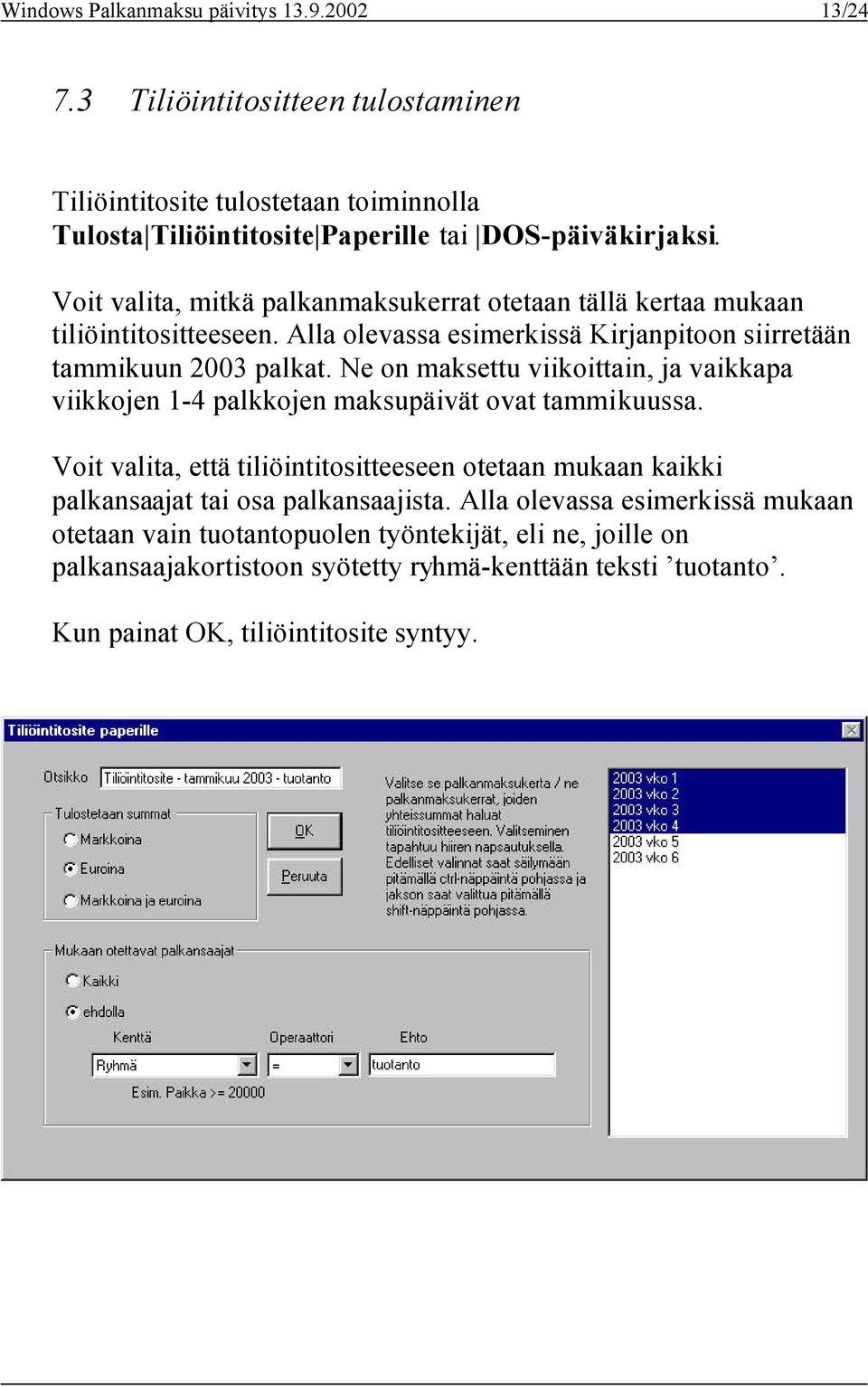 Ne on maksettu viikoittain, ja vaikkapa viikkojen 1-4 palkkojen maksupäivät ovat tammikuussa.