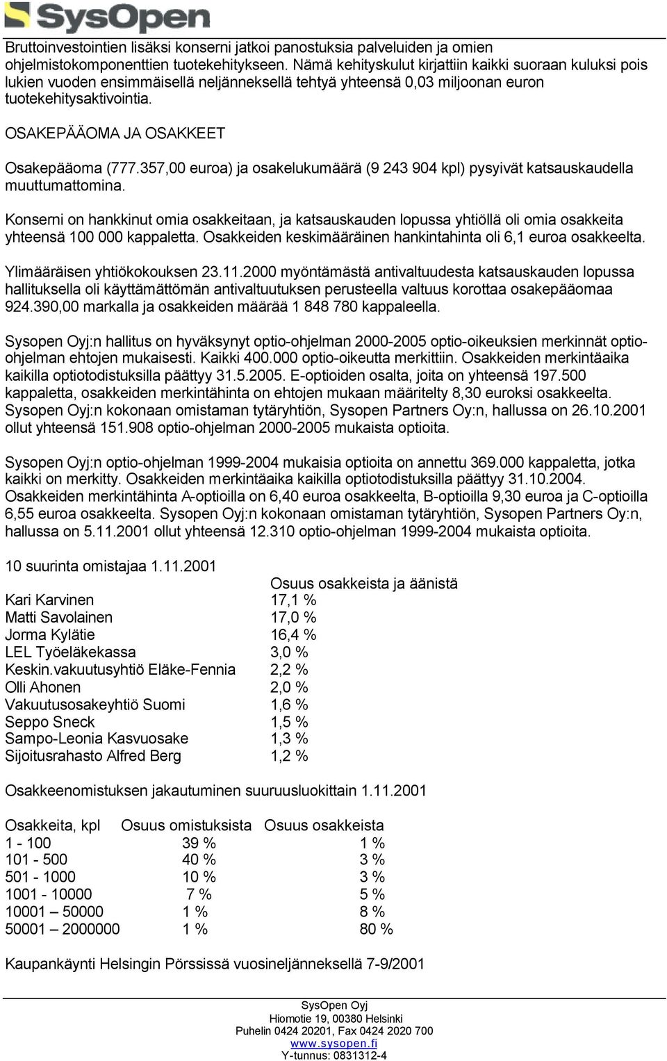 OSAKEPÄÄOMA JA OSAKKEET Osakepääoma (777.357,00 euroa) ja osakelukumäärä (9 243 904 kpl) pysyivät katsauskaudella muuttumattomina.