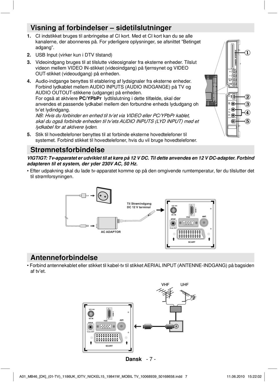 Tilslut videon mellem VIDEO IN-stikket (videoindgang) på fjernsynet og VIDEO OUT-stikket (videoudgang) på enheden. 4. Audio-indgange benyttes til etablering af lydsignaler fra eksterne enheder.