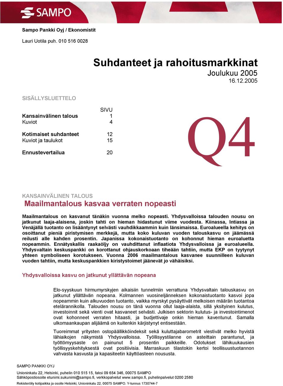 tänäkin vuonna melko nopeasti. Yhdysvalloissa talouden nousu on jatkunut laaja-alaisena, joskin tahti on hieman hidastunut viime vuodesta.