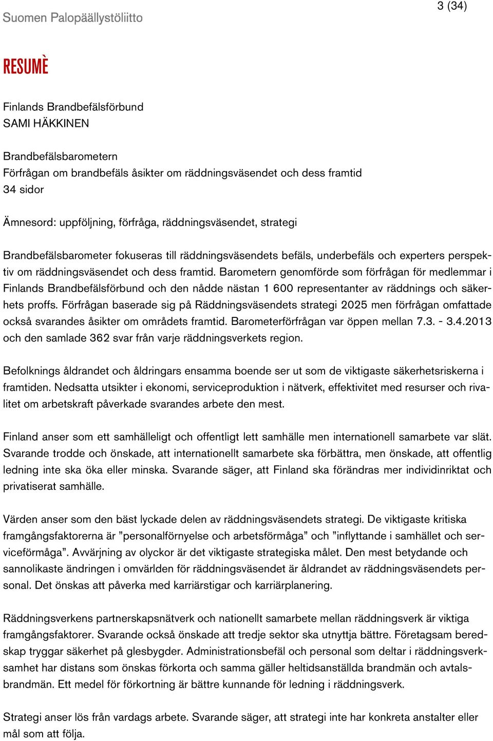 Barometern genomförde som förfrågan för medlemmar i Finlands Brandbefälsförbund och den nådde nästan 1 600 representanter av räddnings och säkerhets proffs.