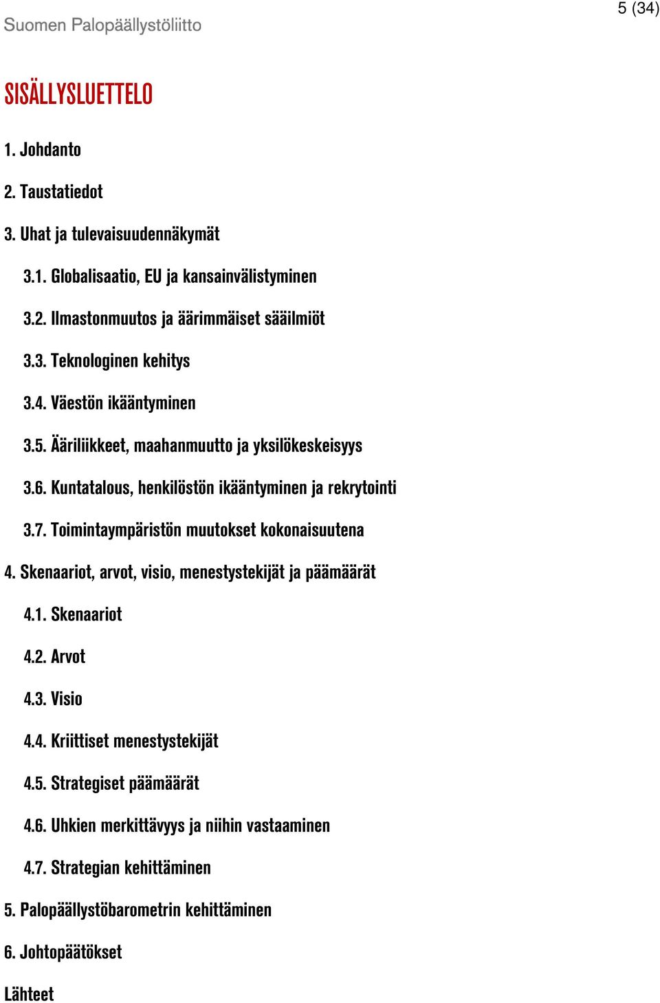 Toimintaympäristön muutokset kokonaisuutena 4. Skenaariot, arvot, visio, menestystekijät ja päämäärät 4.1. Skenaariot 4.2. Arvot 4.3. Visio 4.4. Kriittiset menestystekijät 4.