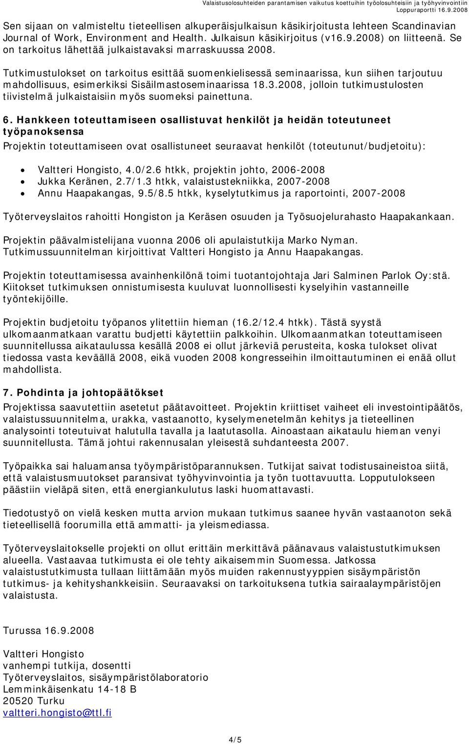 Tutkimustulokset on tarkoitus esittää suomenkielisessä seminaarissa, kun siihen tarjoutuu mahdollisuus, esimerkiksi Sisäilmastoseminaarissa 18.3.