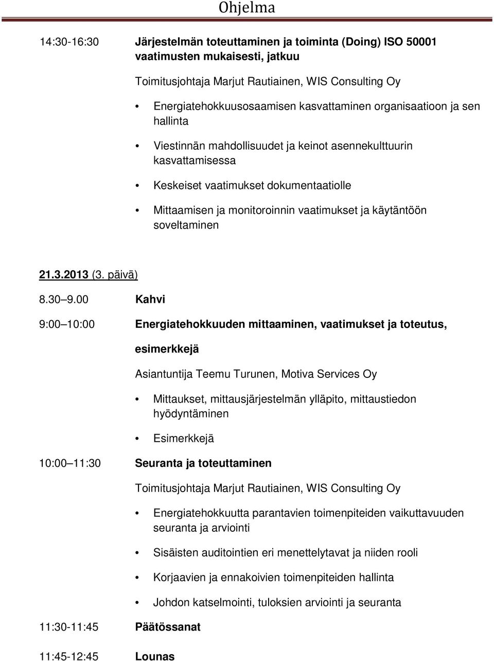 00 Kahvi 9:00 10:00 Energiatehokkuuden mittaaminen, vaatimukset ja toteutus, esimerkkejä Asiantuntija Teemu Turunen, Motiva Services Oy Mittaukset, mittausjärjestelmän ylläpito, mittaustiedon