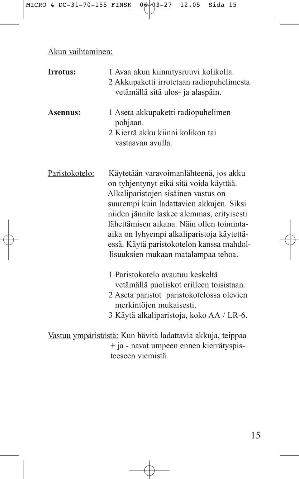 Alkaliparistojen sisäinen vastus on suurempi kuin ladattavien akkujen. Siksi niiden jännite laskee alemmas, erityisesti lähettämisen aikana.