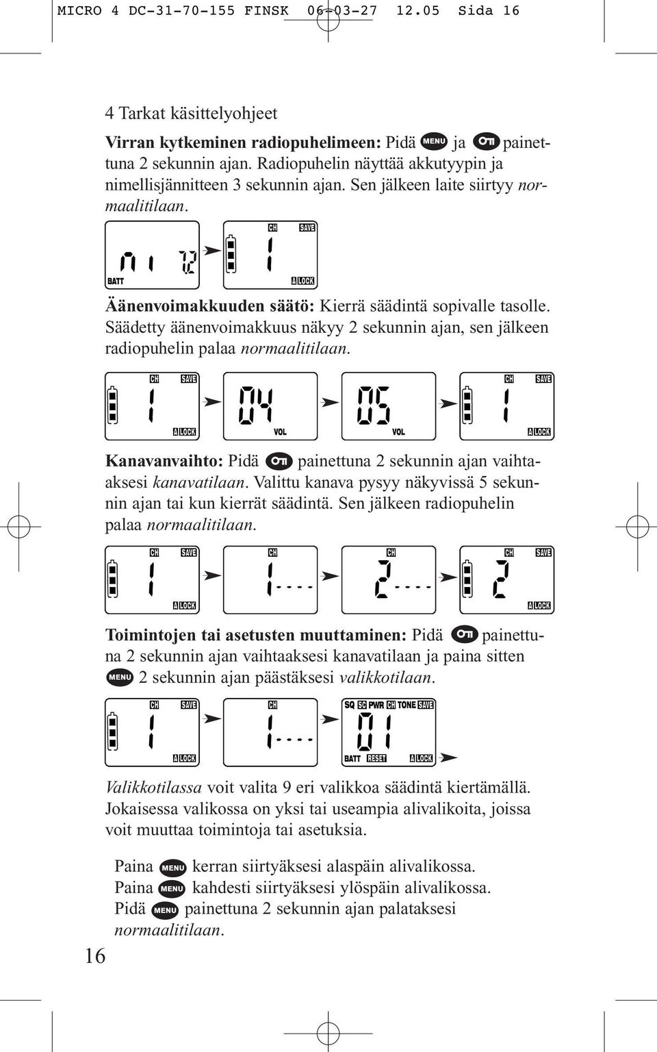 Säädetty äänenvoimakkuus näkyy 2 sekunnin ajan, sen jälkeen radiopuhelin palaa normaalitilaan. Kanavanvaihto: Pidä painettuna 2 sekunnin ajan vaihtaaksesi kanavatilaan.