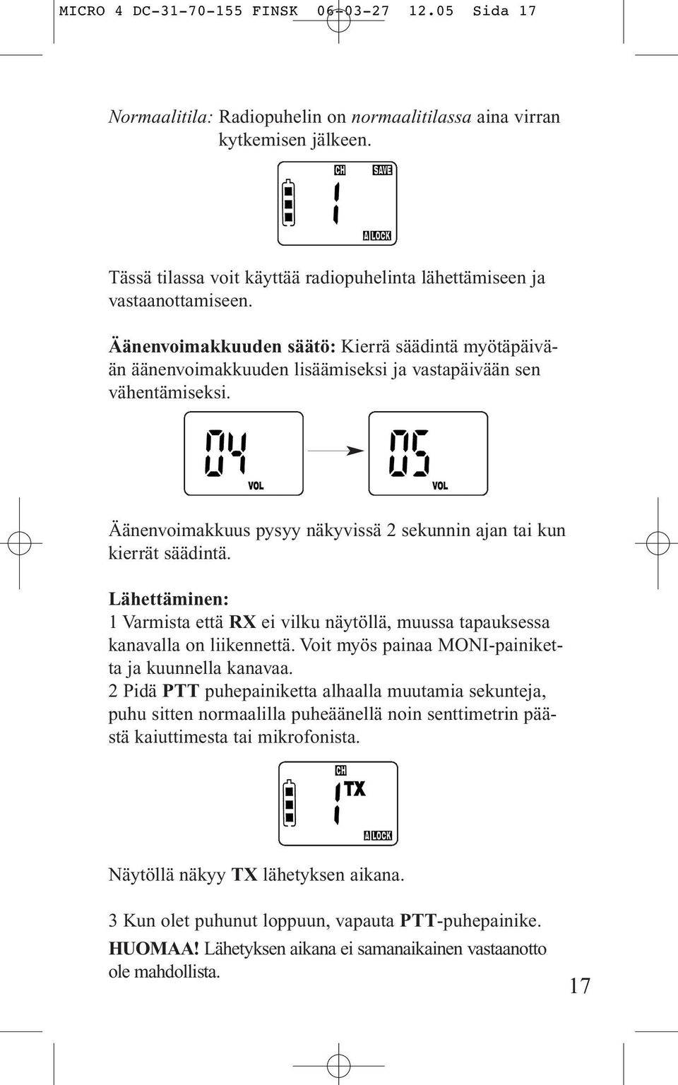 Äänenvoimakkuus pysyy näkyvissä 2 sekunnin ajan tai kun kierrät säädintä. Lähettäminen: 1 Varmista että RX ei vilku näytöllä, muussa tapauksessa kanavalla on liikennettä.