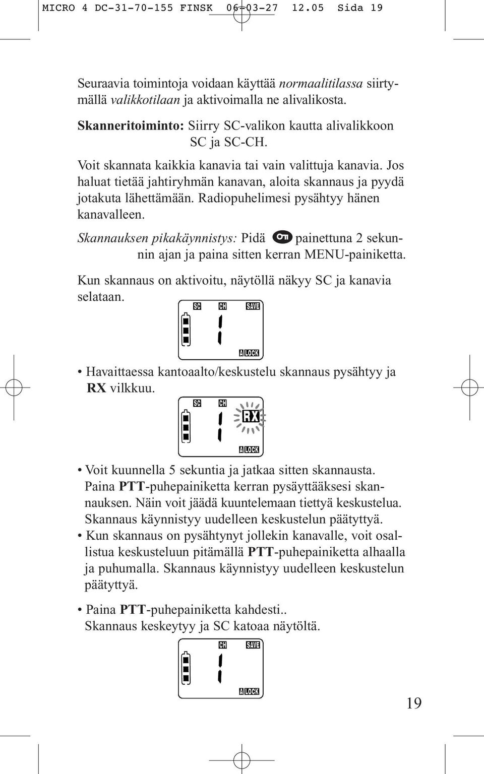 Jos haluat tietää jahtiryhmän kanavan, aloita skannaus ja pyydä jotakuta lähettämään. Radiopuhelimesi pysähtyy hänen kanavalleen.