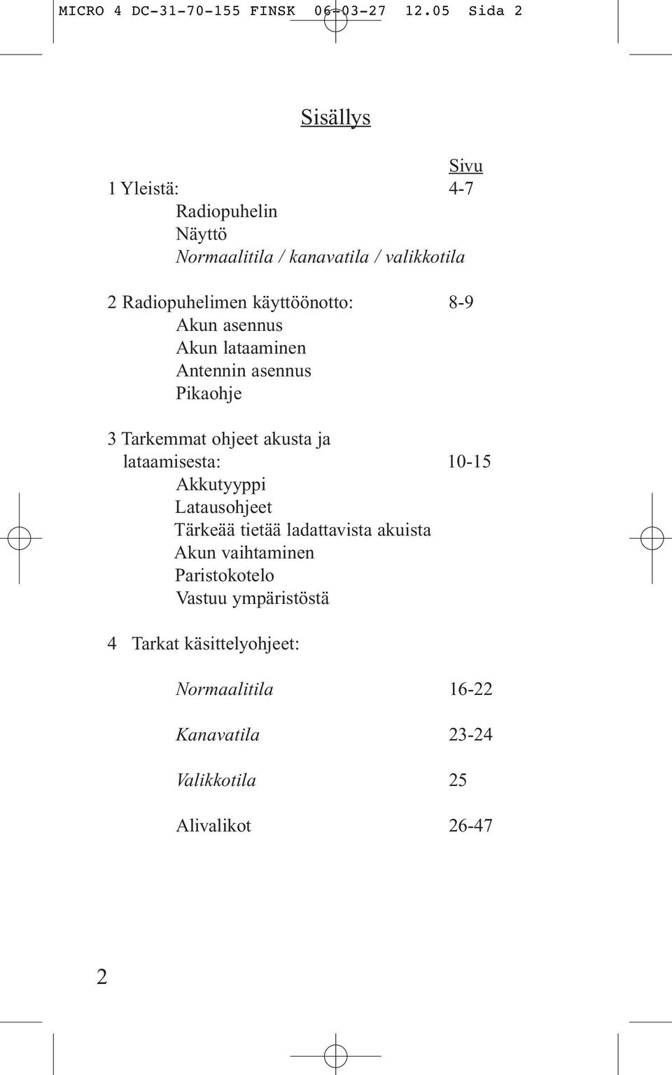 käyttöönotto: 8-9 Akun asennus Akun lataaminen Antennin asennus Pikaohje 3 Tarkemmat ohjeet akusta ja lataamisesta: