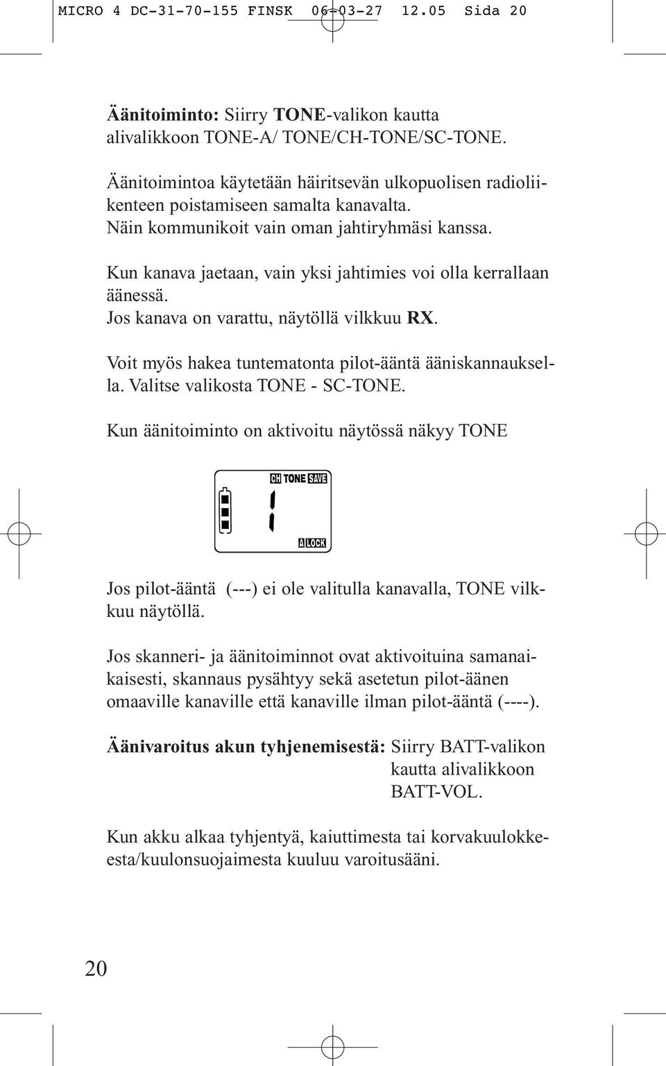 Kun kanava jaetaan, vain yksi jahtimies voi olla kerrallaan äänessä. Jos kanava on varattu, näytöllä vilkkuu RX. Voit myös hakea tuntematonta pilot-ääntä ääniskannauksella.