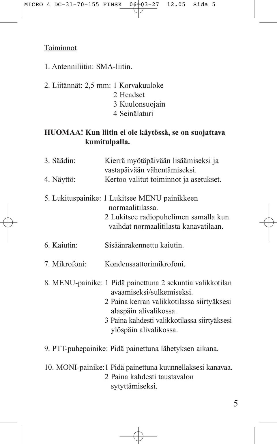 Lukituspainike: 1 Lukitsee MENU painikkeen normaalitilassa. 2 Lukitsee radiopuhelimen samalla kun vaihdat normaalitilasta kanavatilaan. 6. Kaiutin: Sisäänrakennettu kaiutin. 7.