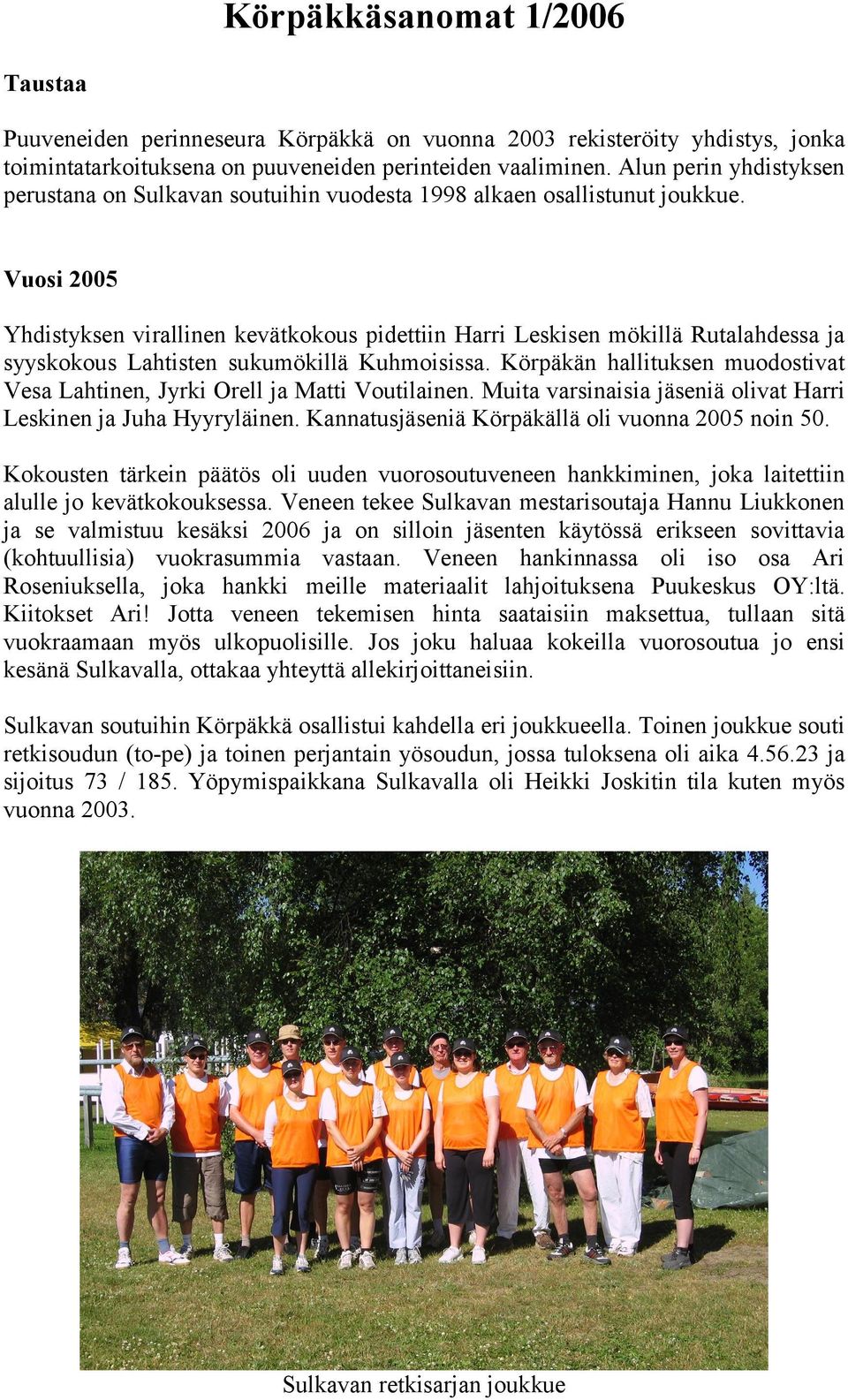 Vuosi 2005 Yhdistyksen virallinen kevätkokous pidettiin Harri Leskisen mökillä Rutalahdessa ja syyskokous Lahtisten sukumökillä Kuhmoisissa.