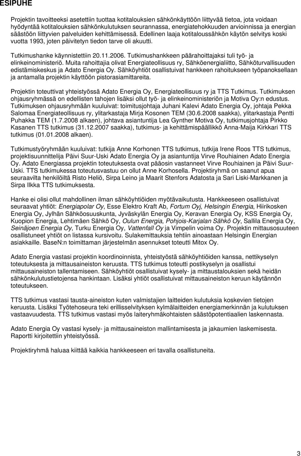 Tutkimushanke käynnistettiin 20.11.2006. Tutkimushankkeen päärahoittajaksi tuli työ- ja elinkeinoministeriö.