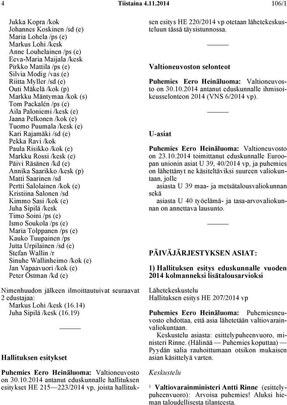 Myller /sd (e) Outi Mäkelä /kok (p) Markku Mäntymaa /kok (s) Tom Packalén /ps (e) Aila Paloniemi /kesk (e) Jaana Pelkonen /kok (e) Tuomo Puumala /kesk (e) Kari Rajamäki /sd (e) Pekka Ravi /kok Paula