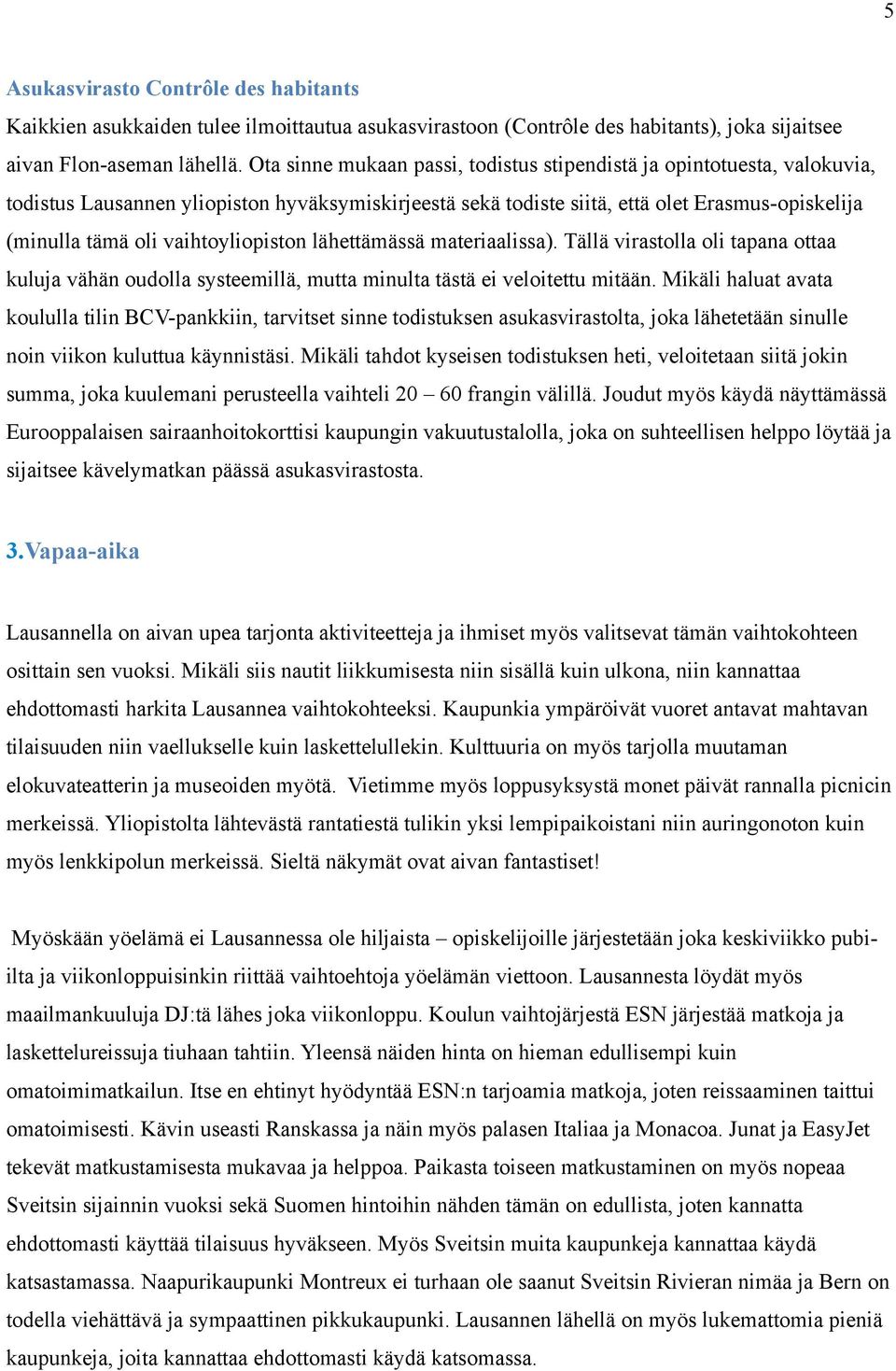 vaihtoyliopiston lähettämässä materiaalissa). Tällä virastolla oli tapana ottaa kuluja vähän oudolla systeemillä, mutta minulta tästä ei veloitettu mitään.