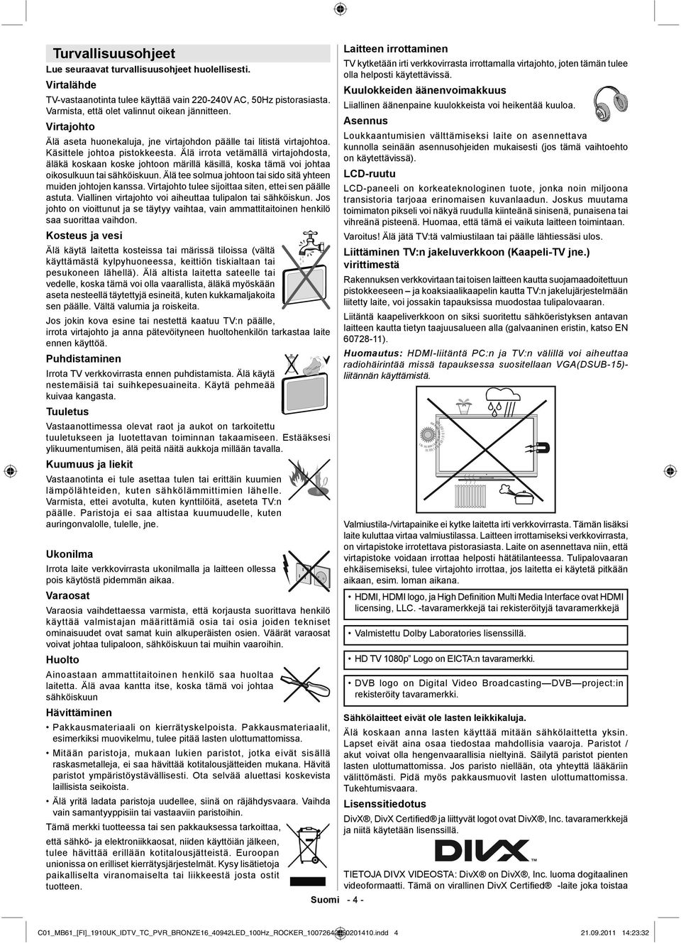 Älä irrota vetämällä virtajohdosta, äläkä koskaan koske johtoon märillä käsillä, koska tämä voi johtaa oikosulkuun tai sähköiskuun. Älä tee solmua johtoon tai sido sitä yhteen muiden johtojen kanssa.