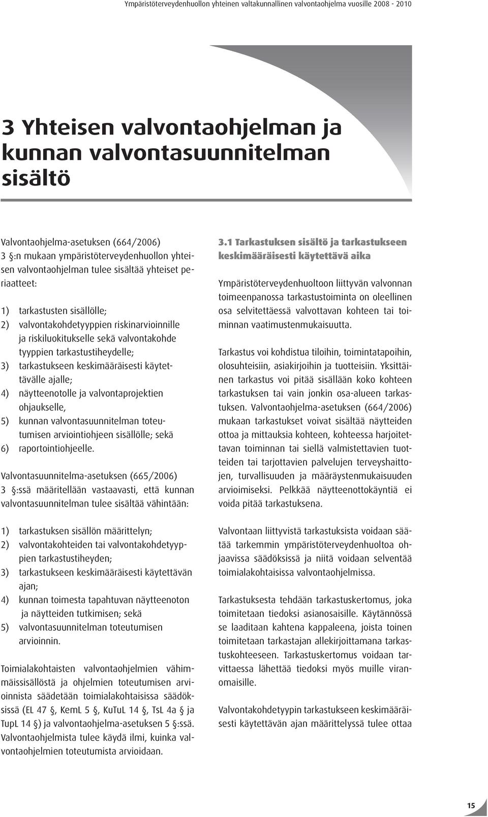 valvontakohde tyyppien tarkastustiheydelle; 3) tarkastukseen keskimääräisesti käytettävälle ajalle; 4) näytteenotolle ja valvontaprojektien ohjaukselle, 5) kunnan valvontasuunnitelman toteutumisen