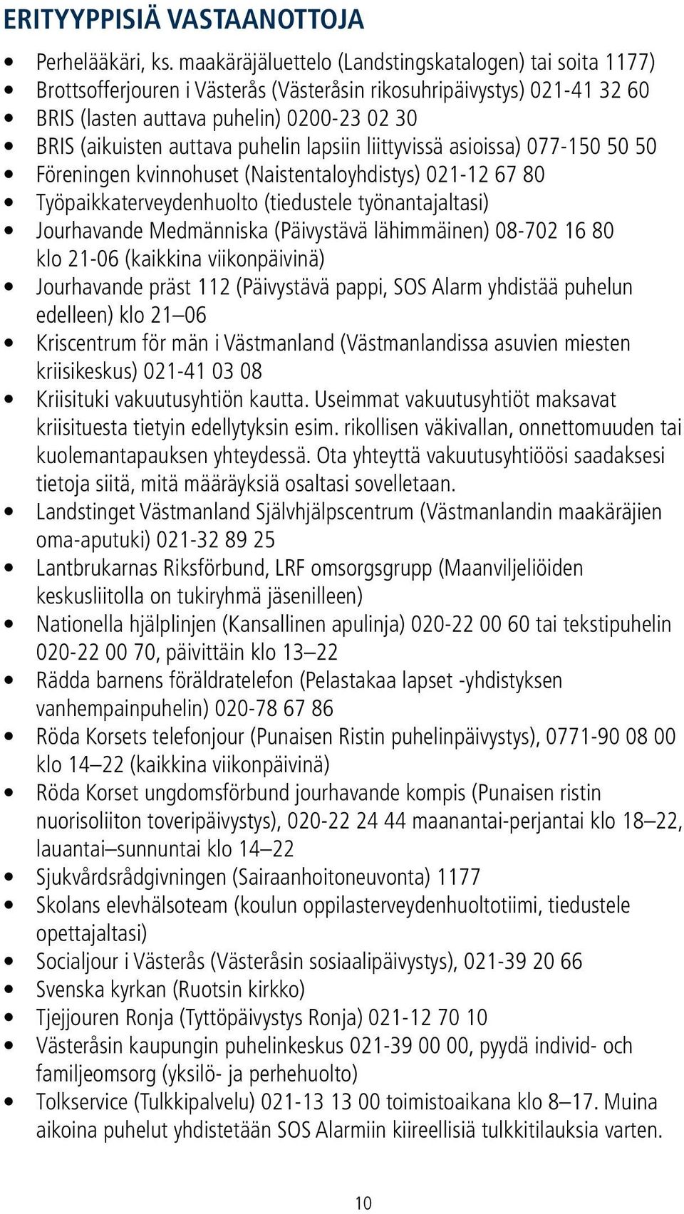 puhelin lapsiin liittyvissä asioissa) 077-150 50 50 Föreningen kvinnohuset (Naistentaloyhdistys) 021-12 67 80 Työpaikkaterveydenhuolto (tiedustele työnantajaltasi) Jourhavande Medmänniska (Päivystävä