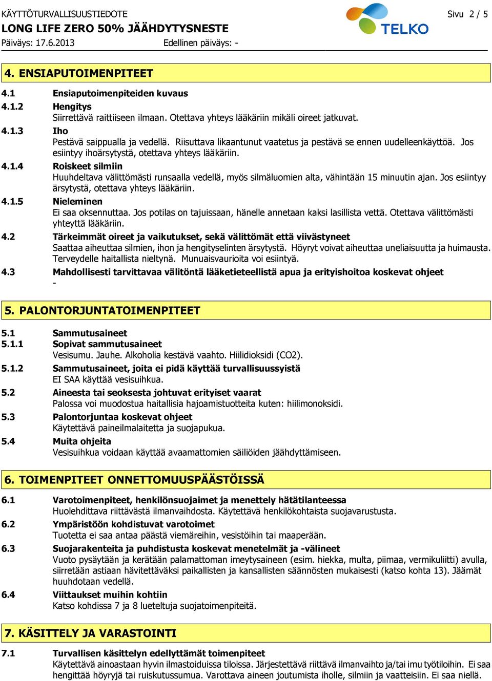 4 Roiskeet silmiin Huuhdeltava välittömästi runsaalla vedellä, myös silmäluomien alta, vähintään 15 minuutin ajan. Jos esiintyy ärsytystä, otettava yhteys lääkäriin. 4.1.5 Nieleminen Ei saa oksennuttaa.