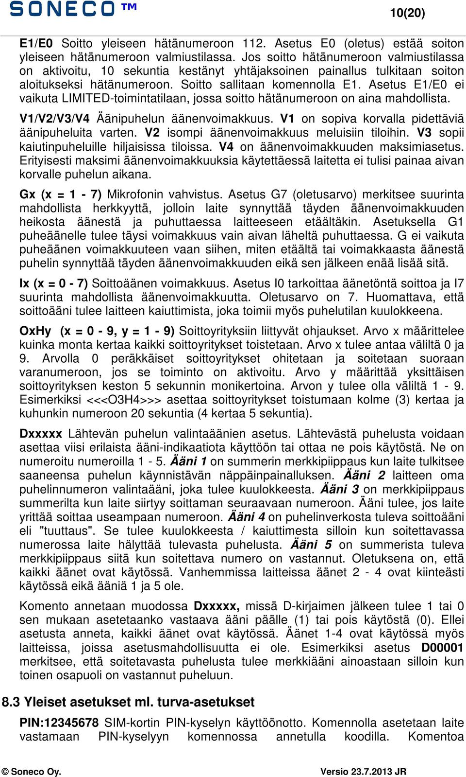 Asetus E1/E0 ei vaikuta LIMITED-toimintatilaan, jossa soitto hätänumeroon on aina mahdollista. V1/V2/V3/V4 Äänipuhelun äänenvoimakkuus. V1 on sopiva korvalla pidettäviä äänipuheluita varten.