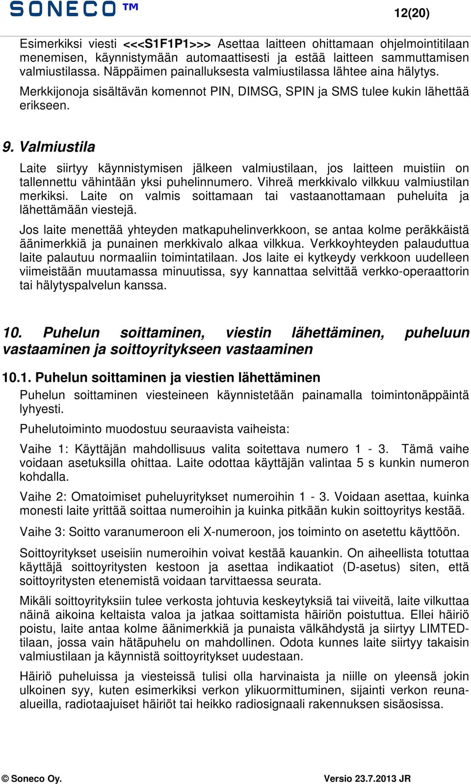 Valmiustila Laite siirtyy käynnistymisen jälkeen valmiustilaan, jos laitteen muistiin on tallennettu vähintään yksi puhelinnumero. Vihreä merkkivalo vilkkuu valmiustilan merkiksi.