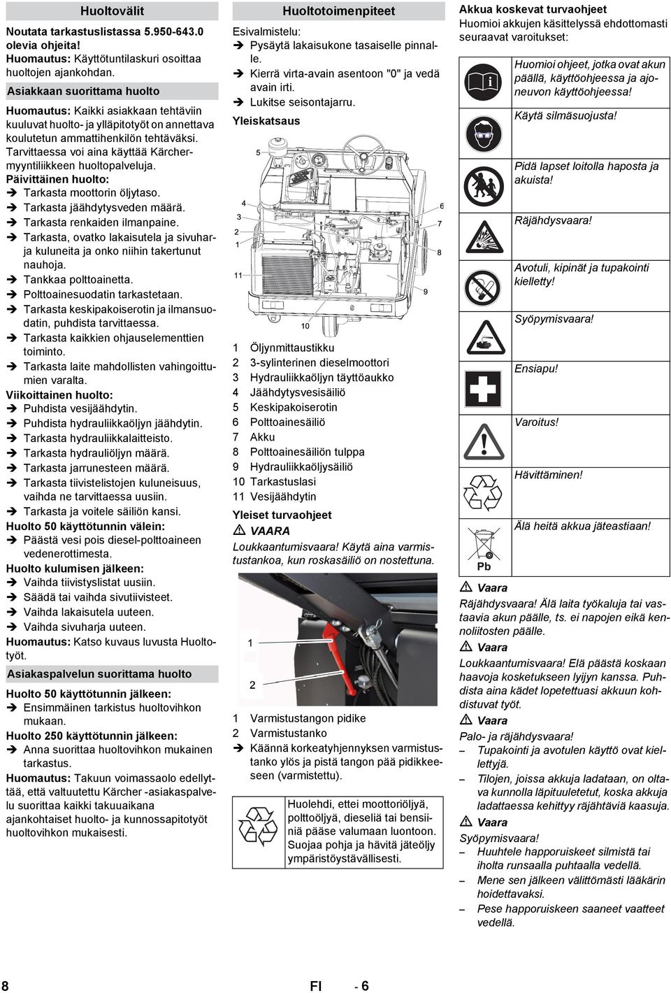 Tarvittaessa voi aina käyttää Kärchermyyntiliikkeen huoltopalveluja. Päivittäinen huolto: Tarkasta moottorin öljytaso. Tarkasta jäähdytysveden määrä. Tarkasta renkaiden ilmanpaine.