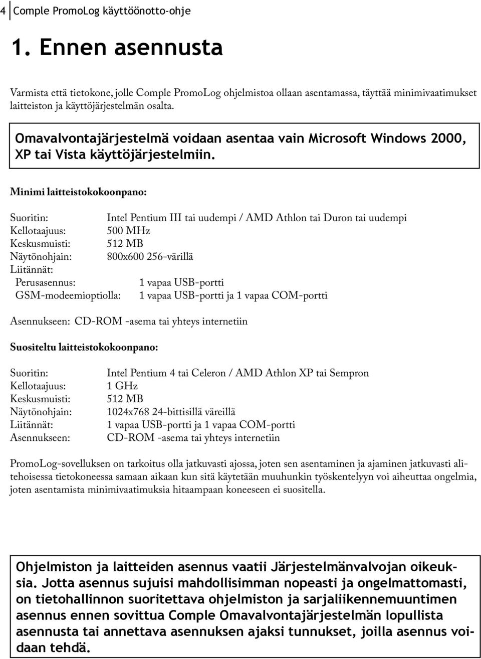 Minimi laitteistokokoonpano: Suoritin: Intel Pentium III tai uudempi / AMD Athlon tai Duron tai uudempi Kellotaajuus: 500 MHz Keskusmuisti: 512 MB Näytönohjain: 800x600 256-värillä Liitännät: