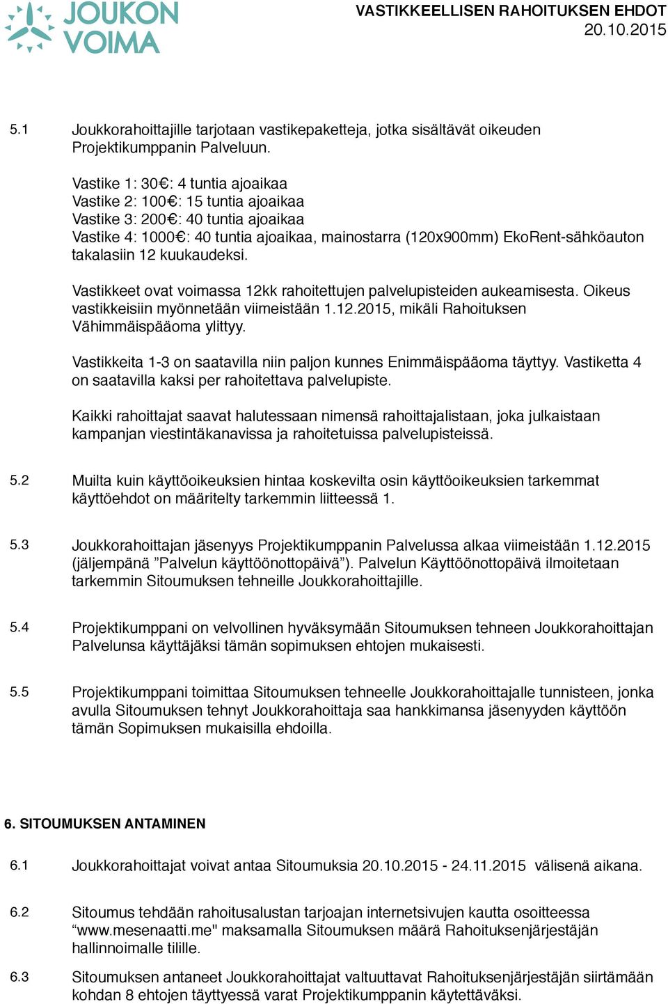 12 kuukaudeksi. Vastikkeet ovat voimassa 12kk rahoitettujen palvelupisteiden aukeamisesta. Oikeus vastikkeisiin myönnetään viimeistään 1.12.2015, mikäli Rahoituksen Vähimmäispääoma ylittyy.