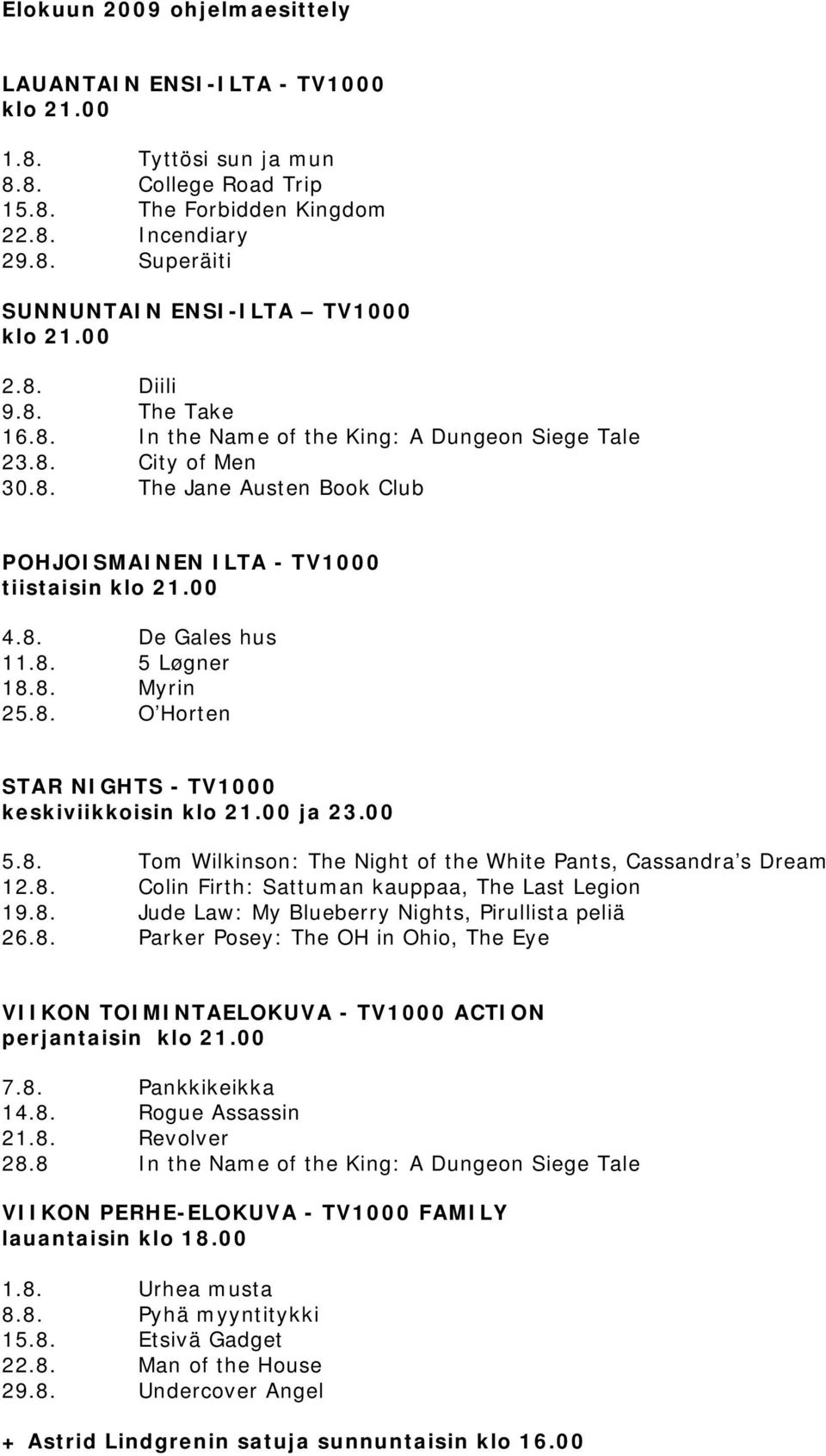 8. 5 Løgner 18.8. Myrin 25.8. O Horten STAR NIGHTS - TV1000 keskiviikkoisin klo 21.00 ja 23.00 5.8. Tom Wilkinson: The Night of the White Pants, Cassandra s Dream 12.8. Colin Firth: Sattuman kauppaa, The Last Legion 19.