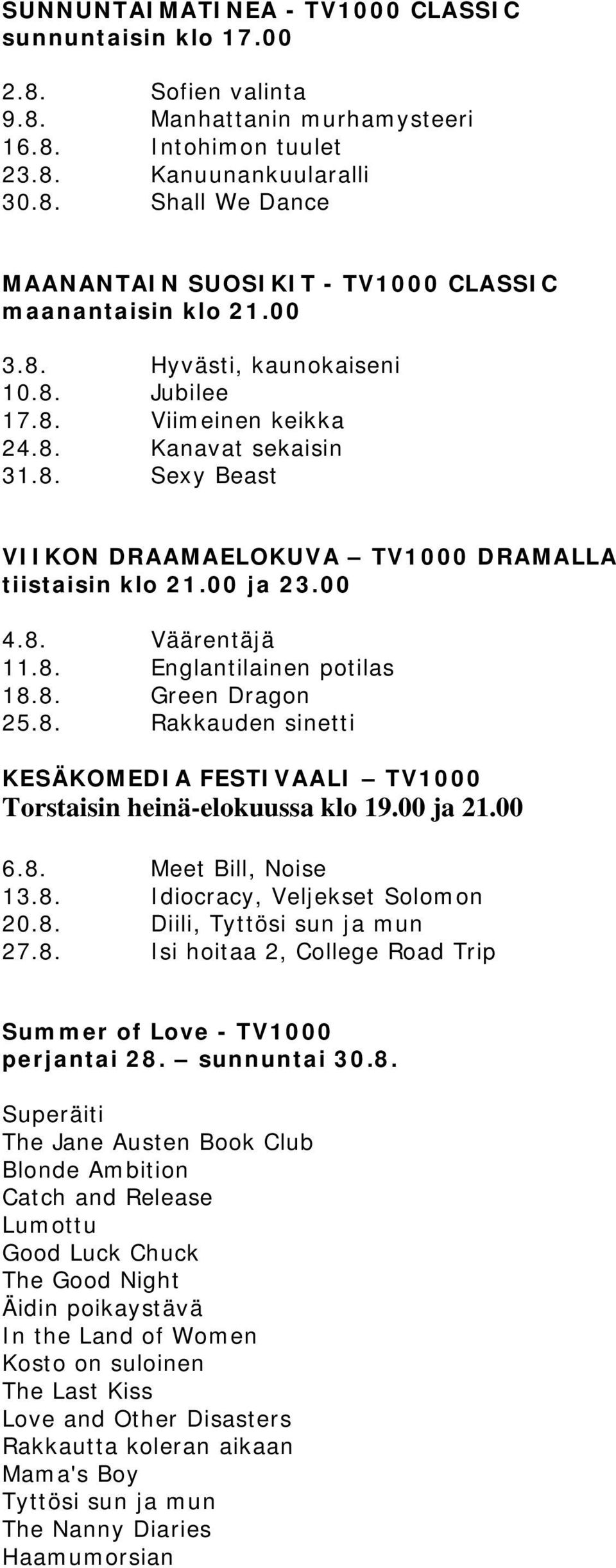 8. Green Dragon 25.8. Rakkauden sinetti KESÄKOMEDIA FESTIVAALI TV1000 Torstaisin heinä-elokuussa klo 19.00 ja 21.00 6.8. Meet Bill, Noise 13.8. Idiocracy, Veljekset Solomon 20.8. Diili, Tyttösi sun ja mun 27.