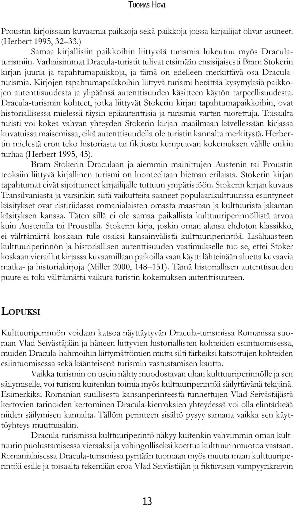 Varhaisimmat Dracula-turistit tulivat etsimään ensisijaisesti Bram Stokerin kirjan juuria ja tapahtumapaikkoja, ja tämä on edelleen merkittävä osa Draculaturismia.