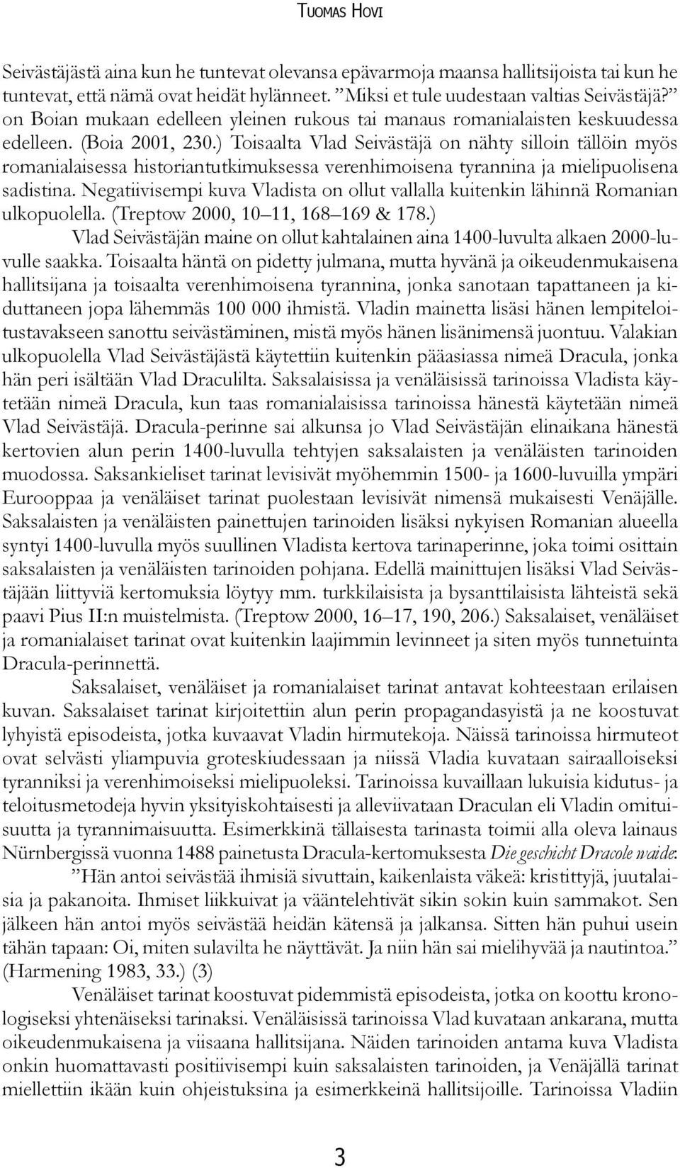 ) Toisaalta Vlad Seivästäjä on nähty silloin tällöin myös romanialaisessa historiantutkimuksessa verenhimoisena tyrannina ja mielipuolisena sadistina.