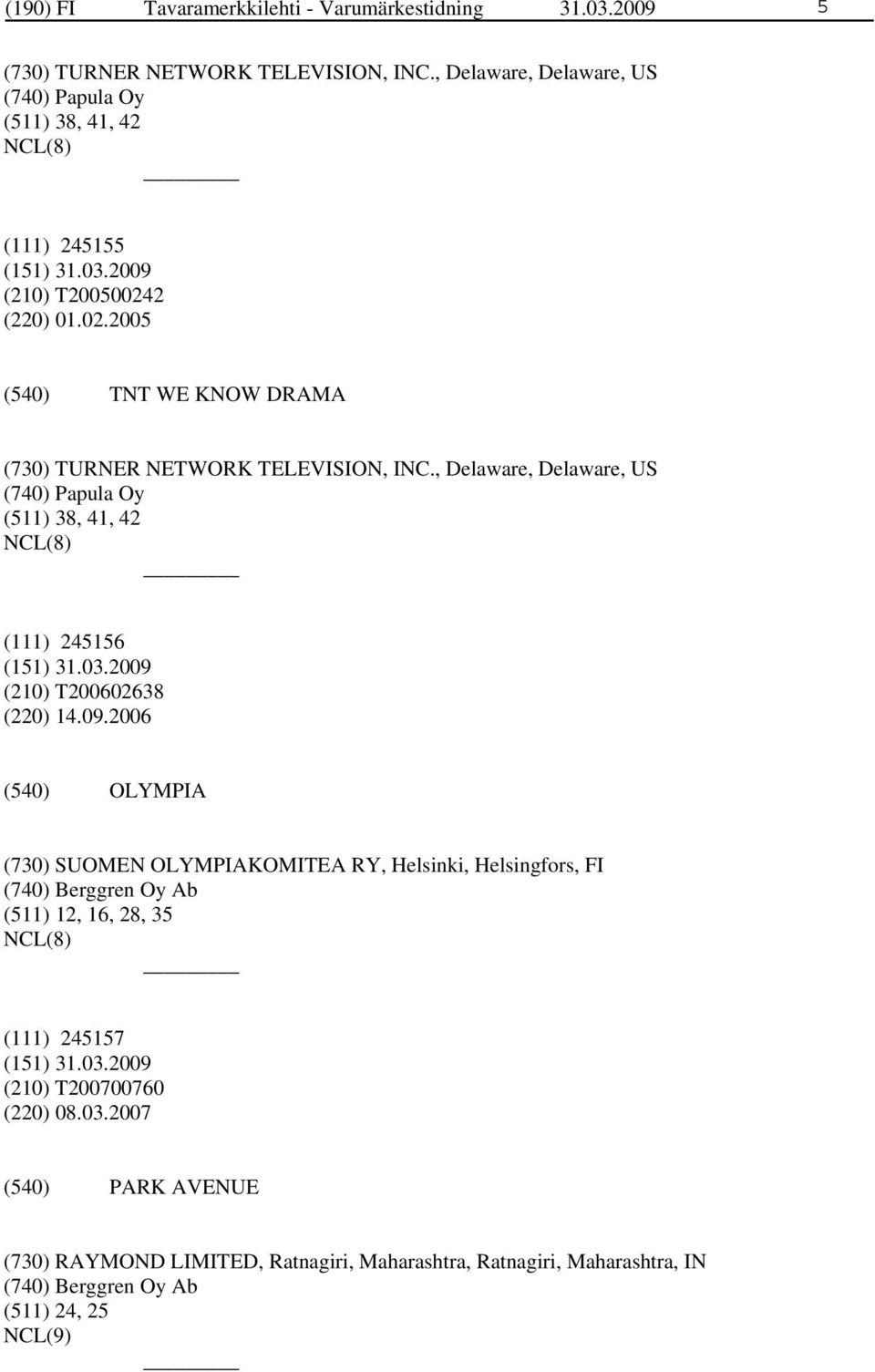 , Delaware, Delaware, US (740) Papula Oy (511) 38, 41, 42 NCL(8) (111) 245156 (210) T200602638 (220) 14.09.