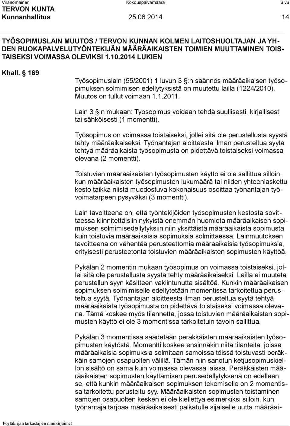 Lain 3 :n mukaan: Työsopimus voidaan tehdä suullisesti, kirjallisesti tai sähköisesti (1 momentti). Työsopimus on voimassa toistaiseksi, jollei sitä ole perustellusta syystä tehty määräaikaiseksi.