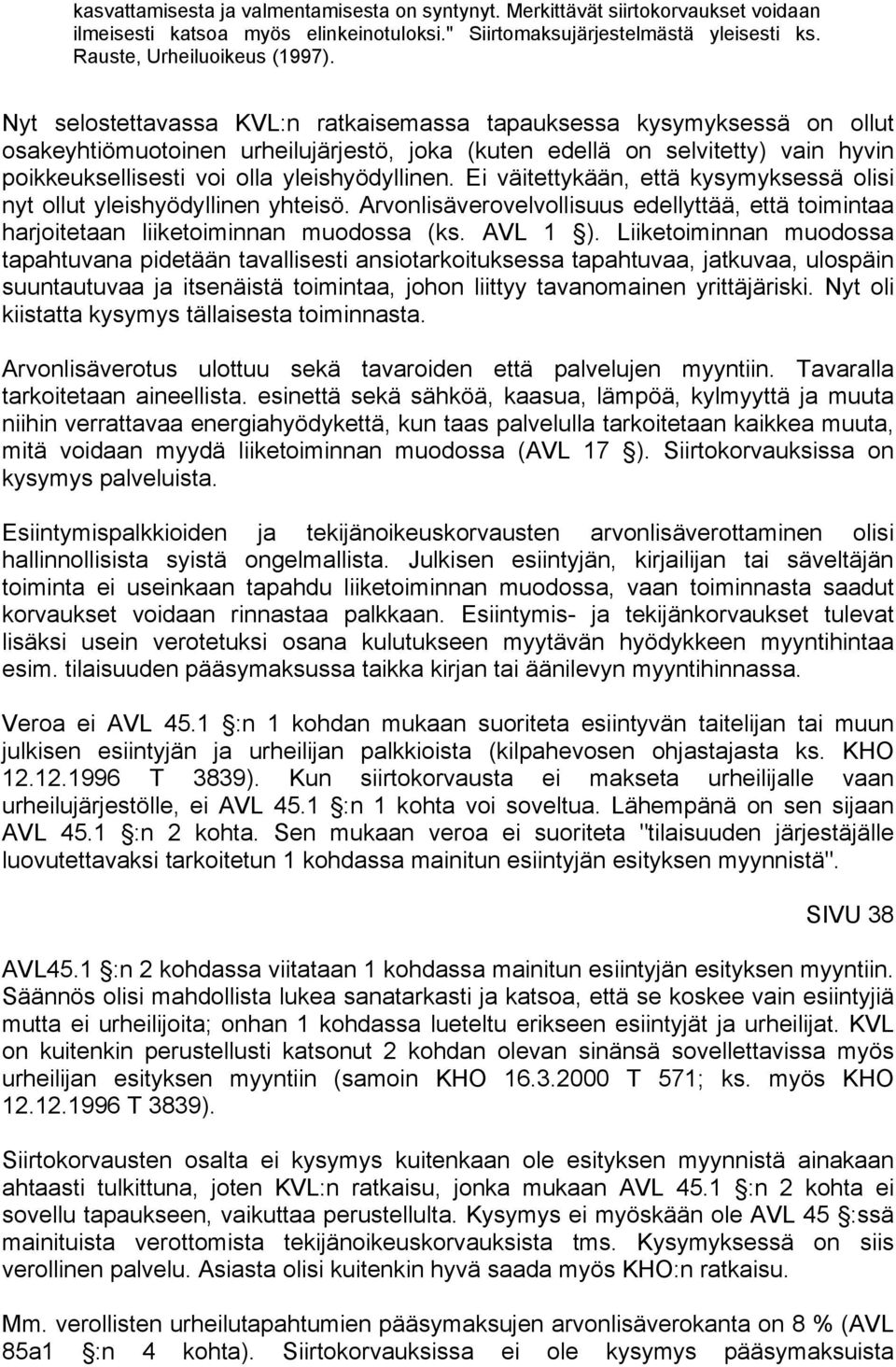 yleishyödyllinen. Ei väitettykään, että kysymyksessä olisi nyt ollut yleishyödyllinen yhteisö. Arvonlisäverovelvollisuus edellyttää, että toimintaa harjoitetaan liiketoiminnan muodossa (ks. AVL 1 ).